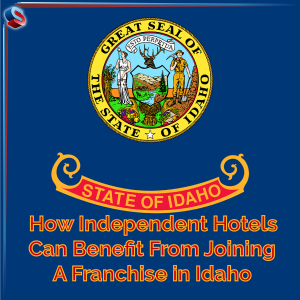 How Independent Hotels Can Benefit From Joining a Franchise in Idaho